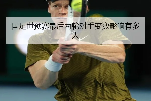 国足世预赛最后两轮对手变数影响有多大