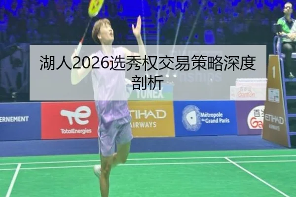 湖人2026选秀权交易策略深度剖析