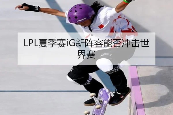 LPL夏季赛iG新阵容能否冲击世界赛