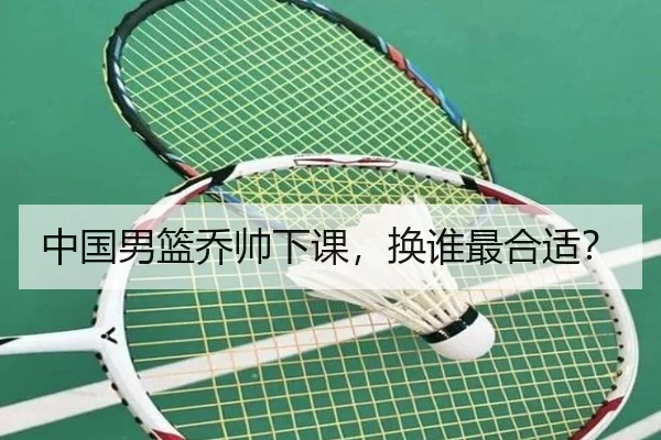 中国男篮乔帅下课，换谁最合适？